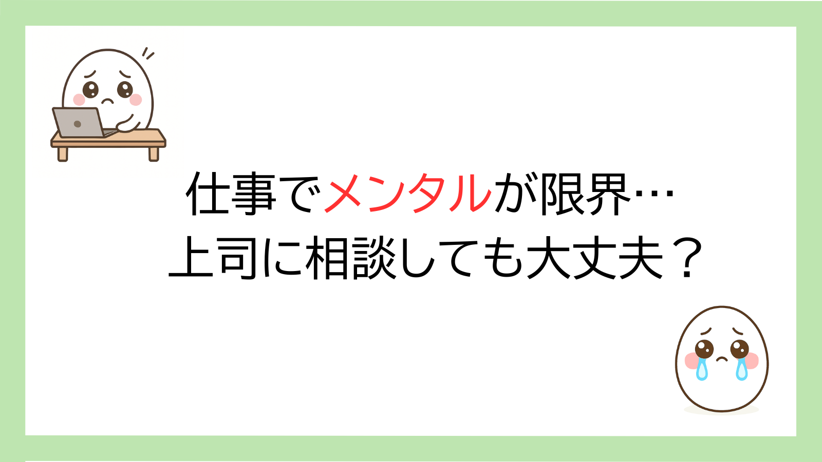 仕事でメンタルが限界になり涙を流す白いたまごのキャラクターと、「上司に相談しても大丈夫？」と書かれたイラスト